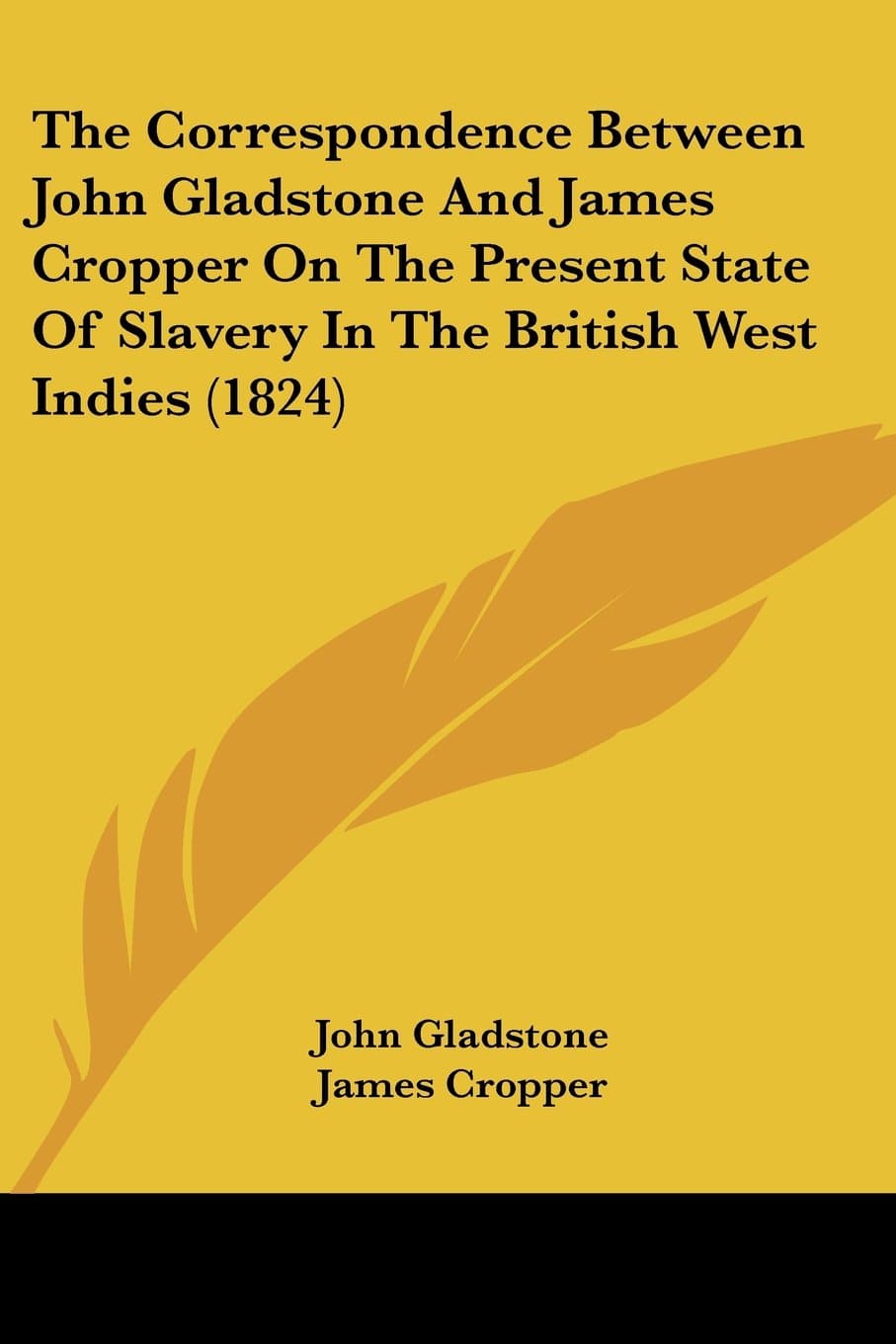 The Correspondence Between John Gladstone And James Cropper On The Present State Of Slavery In The British West Indies (1824)