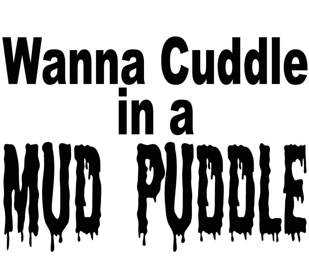 Wanna Cuddle in a Mud Puddle White Vinyl Decal